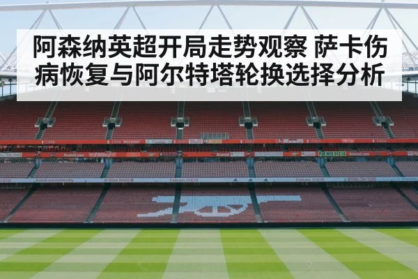 阿森纳英超开局走势观察 萨卡伤病恢复与阿尔特塔轮换选择分析