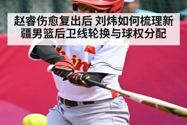 赵睿伤愈复出后 刘炜如何梳理新疆男篮后卫线轮换与球权分配