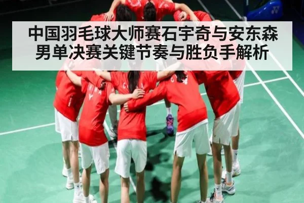 中国羽毛球大师赛石宇奇与安东森男单决赛关键节奏与胜负手解析